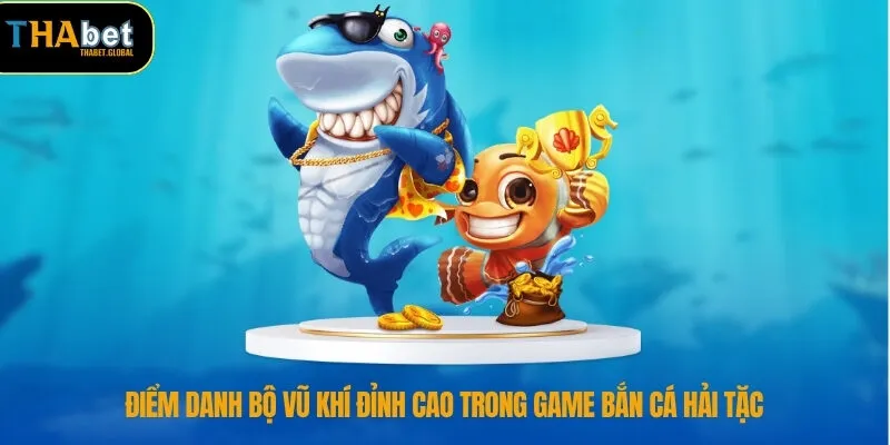 Bắn Cá Hải Tặc – Thế Giới Săn Thưởng Sống Động Tại THABET 3 Điểm danh bộ vũ khí đỉnh cao trong game Bắn cá hải tặc