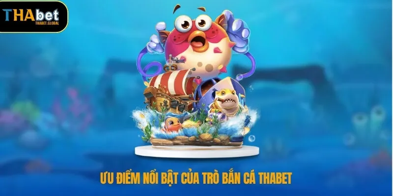 Bắn Cá THABET 3 Ưu điểm nổi bật của trò bắn cá THABET