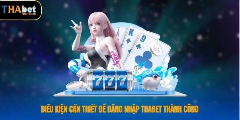 Điều kiện cần thiết để đăng nhập THABET thành công