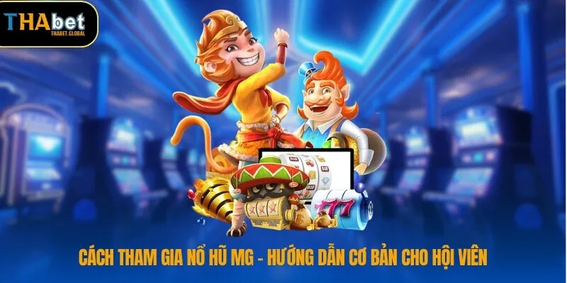 Cách tham gia nổ hũ MG – Hướng dẫn cơ bản cho hội viên