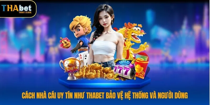 Cách nhà cái uy tín như THABET bảo vệ hệ thống và người dùng