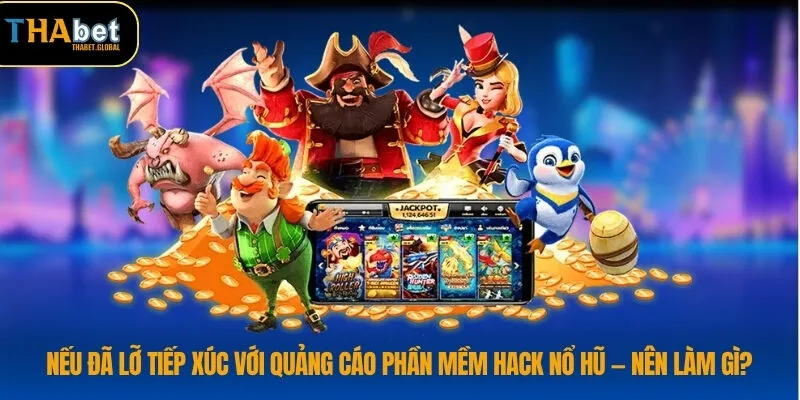 Nếu đã lỡ tiếp xúc với quảng cáo phần mềm hack nổ hũ — nên làm gì?