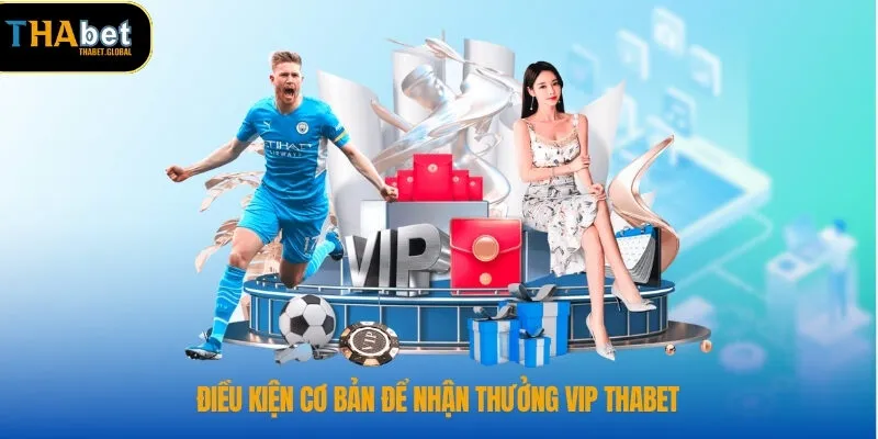 Thưởng Vip THABET – Cơ Hội Nhận Quà Đẳng Cấp Cho Hội Viên 1 Điều kiện cơ bản để nhận thưởng vip THABET