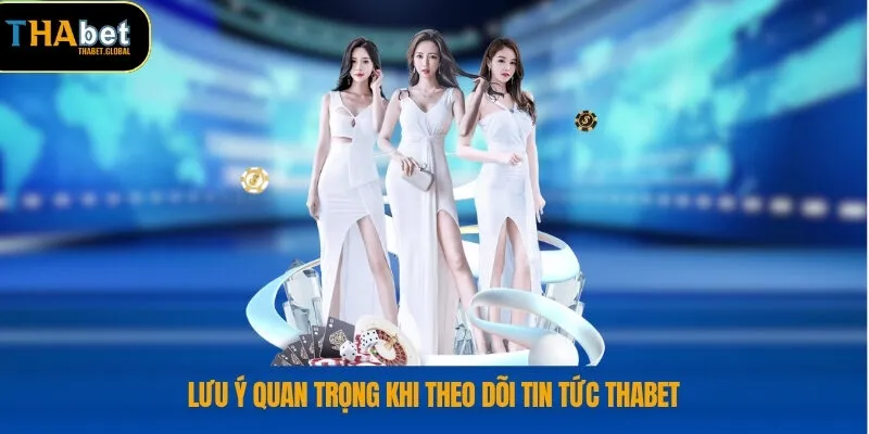 Lưu ý quan trọng khi theo dõi tin tức THABET