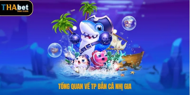 Tổng quan về TP bắn cá nhị gia